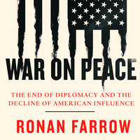War on Peace: The End of Diplomacy and the Decline of American Influence - Ronan Farrow