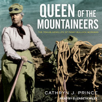 Queen of the Mountaineers: The Trailblazing Life of Fanny Bullock Workman - Cathryn J. Prince