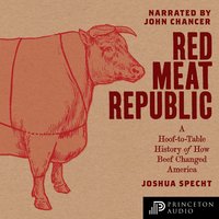 Red Meat Republic: A Hoof-to-Table History of How Beef Changed America - Joshua Specht