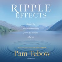 Ripple Effects: Discover the Miraculous Motivating Power of a Woman's Influence: Discover the Miraculous Motivating Power of a Woman’s Influence - Pam Tebow