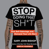 Stop Doing That Sh*t: End Self-Sabotage and Demand Your Life Back - Gary John Bishop