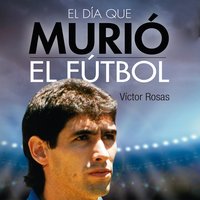 El día que murió el fútbol - Victor Rosas