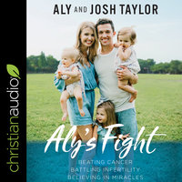 Aly's Fight: Beating Cancer, Battling Infertility, and Believing in Miracles - Aly Taylor, Josh Taylor