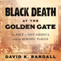 Black Death at the Golden Gate: The Race to Save America from the Bubonic Plague - David K. Randall