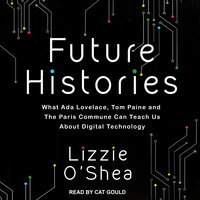 Future Histories: What Ada Lovelace, Tom Paine, and the Paris Commune Can Teach Us About Digital Technology - Lizzie O'Shea