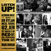Listen Up!: Recording Music with Bob Dylan, Neil Young, U2, R.E.M., The Tragically Hip, Red Hot Chili Peppers, Tom Waits - Mark Howard, Chris Howard
