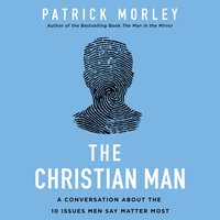The Christian Man: A Conversation About the 10 Issues Men Say Matter Most - Patrick Morley