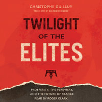 Twilight of the Elites: Prosperity, the Periphery, and the Future of France - Christophe Guilluy
