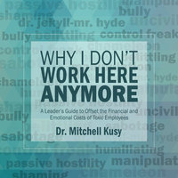 Why I Don't Work Here Anymore: A Leader’s Guide to Offset the Financial and Emotional Costs of Toxic Employees - Dr. Mitchell Kusy