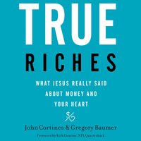 True Riches: What Jesus Really Said About Money and Your Heart - John Cortines, Gregory Baumer