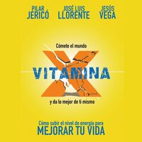 Vitamina X: Cómo subir tu nivel de energía para mejorar tu vida - Jesús Vega de la Falla, Pilar Jericó, José Luis Llorente Gento