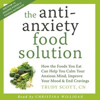 The Anti-Anxiety Food Solution: How the Foods You Eat Can Help You Calm Your Anxious Mind, Improve Your Mood and End Cravings - Trudy Scott