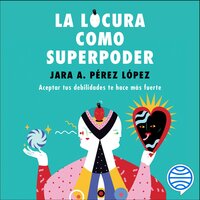 La locura como superpoder: Aceptar tus debilidades te hace más fuerte - Jara Pérez López