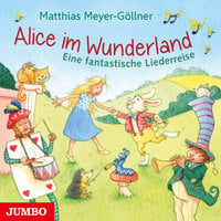 Alice im Wunderland: Eine fantastische Liederreise - Matthias Meyer-Göllner
