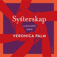 Systerskap : En feministisk idébok - Veronica Palm