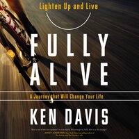 Fully Alive: Lighten Up And Live Again – A Journey That Will Change Your Life: Lighten Up And Live Again-A Journey That Will Change Your Life - Ken Davis