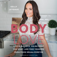 Body Love: Live in Balance, Weigh What You Want, and Free Yourself from Food Drama Forever - Kelly LeVeque