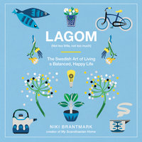 Lagom: Not Too Little, Not Too Much – The Swedish Art of Living a Balanced, Happy Life: Not Too Little, Not Too Much: The Swedish Art of Living a Balanced, Happy Life - Niki Brantmark