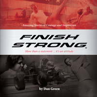 Finish Strong: Amazing Stories of Courage and Inspiration - Dan Green