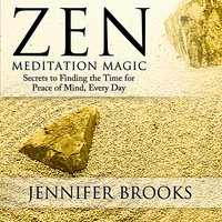 Zen Meditation Magic: Secrets to Finding the Time for Peace of Mind, Everyday - Jennifer Brooks