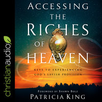 Accessing the Riches of Heaven: Keys to Experiencing God's Lavish Provision - Patricia King