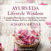 Ayurveda Lifestyle Wisdom: A Complete Prescription to Optimize Your Health, Prevent Disease, and Live with Vitality and Joy - Acharya Shunya