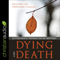 Dying and Death: Getting Rightly Prepared for the Inevitable - Joel Beeke, Christopher Bogosh