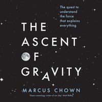 The Ascent of Gravity: The Quest to Understand the Force that Explains Everything - Marcus Chown