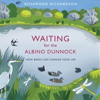Waiting for the Albino Dunnock: How birds can change your life - Rosamond Richardson