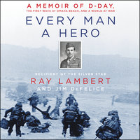 Every Man a Hero: A Memoir of D-Day, the First Wave at Omaha Beach, and a World at War - Ray Lambert, Jim DeFelice
