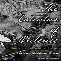 The Calculus of Violence: How Americans Fought the Civil War - Aaron Sheehan-Dean