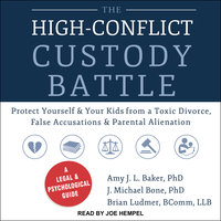 The High-Conflict Custody Battle: Protect Yourself and Your Kids from a Toxic Divorce, False Accusations, and Parental Alienation - Amy J.L. Baker, PhD, J. Michael Bone, PhD, Brian Ludmer, Bcomm, LLB