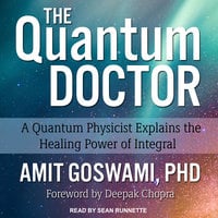 The Quantum Doctor: A Quantum Physicist Explains the Healing Power of Integral - Amit Goswami, PhD