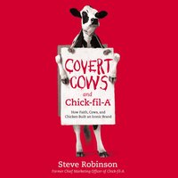 Covert Cows and Chick-fil-A: How Faith, Cows, and Chicken Built an Iconic Brand - Steve Robinson