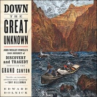 Down the Great Unknown: John Wesley Powell's 1869 Journey of Discovery and Tragedy Through the Grand Canyon - Edward Dolnick