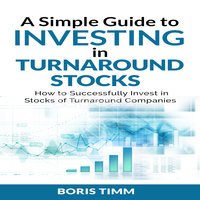 A Simple Guide to Investing in Turnaround Stocks: How to Successfully Invest in Stocks of Turnaround Companies - Boris Timm