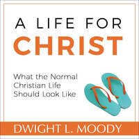 A Life for Christ: What the Normal Christian Life Should Look Like - Dwight L. Moody