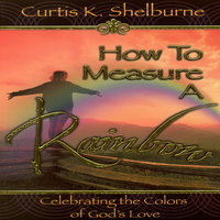 How to Measure a Rainbow - Curtis K Shelburne