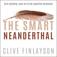 The Smart Neanderthal: Bird Catching, Cave Art & The Cognitive Revolution - Clive Finlayson