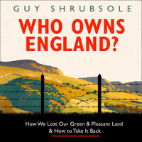 Who Owns England?: How We Lost Our Green and Pleasant Land, and How to Take It Back - Guy Shrubsole