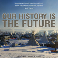 Our History Is the Future: Standing Rock Versus the Dakota Access Pipeline, and the Long Tradition of Indigenous Resistance - Nick Estes
