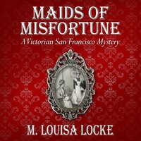 Maids of Misfortune: A Victorian San Francisco Mystery - M. Louisa Locke