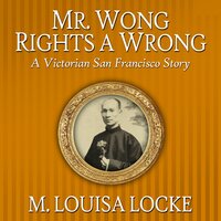 Mr. Wong Rights a Wrong: A Victorian San Francisco Story - M. Louisa Locke