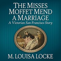 The Misses Moffet Mend a Marriage: A Victorian San Francisco Story - M. Louisa Locke