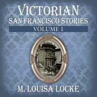 Victorian San Francisco Stories: Volume 1: Volume 1 - M. Louisa Locke