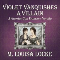 Violet Vanquishes a Villain: A Victorian San Francisco Novella - M. Louisa Locke