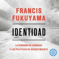 Identidad: La demanda de dignidad y las políticas de resentimiento - Francis Fukuyama