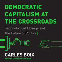 Democratic Capitalism at the Crossroads: Technological Change and the Future of Politics - Carles Boix
