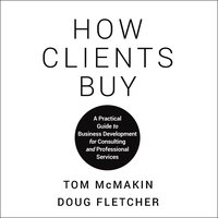 How Clients Buy: A Practical Guide to Business Development for Consulting and Professional Services - Doug Fletcher, Tom McMakin