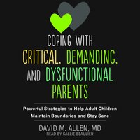 Coping with Critical, Demanding, and Dysfunctional Parents: Powerful Strategies to Help Adult Children Maintain Boundaries and Stay Sane - David M. Allen